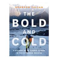 The Bold and Cold A History of 25 Classic Climbs in the Canadian Rockies 9781771601153