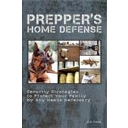 Prepper's Home Defense Security Strategies to Protect Your Family by Any Means Necessary 9781612431154