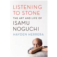 Listening to Stone The Art and Life of Isamu Noguchi 9780374281168