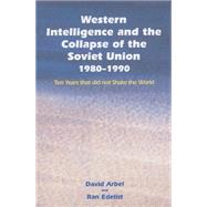 Western Intelligence and the Collapse of the Soviet Union: 1980-1990: Ten Years that did not Shake the World 9781138011175