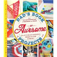 Dad's Book of Awesome Projects: From Stilts and Superhero Capes to Tinker Boxes and Seesaws: 25+ Fun Do-It-Yourself Projects for Families 9781440561191