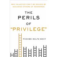 The Perils of Privilege Why Injustice Can't Be Solved by Accusing Others of Advantage 9781250091208