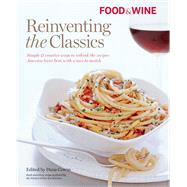 Food and Wine Reinventing the Classics : Simple and Creative Ways to Rethink the Recipes America Loves Best, with Wines to Match 9781603201216