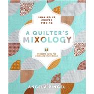 A Quilter's Mixology: Shaking Up Curved Piecing 9781620331224