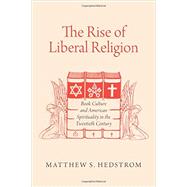 The Rise of Liberal Religion Book Culture and American Spirituality in the Twentieth Century 9780190231231