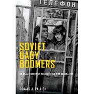 Soviet Baby Boomers An Oral History of Russia's Cold War Generation 9780199311231