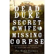 The Dead Duke, His Secret Wife, and the Missing Corpse 9781631491238