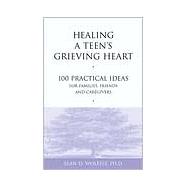 Healing a Teen's Grieving Heart 100 Practical Ideas for Families, Friends and Caregivers