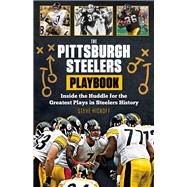 The Pittsburgh Steelers Playbook: Inside the Huddle for the Greatest Plays in Steelers History 9781629371245