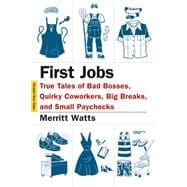 First Jobs True Tales of Bad Bosses, Quirky Coworkers, Big Breaks, and Small Paychecks 9781250061256