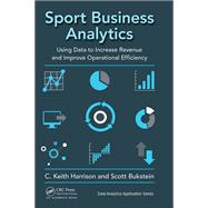 Sport Business Analytics: Using Data to Increase Revenue and Improve Operational Efficiency 9781498761260