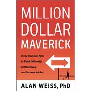 Million Dollar Maverick: Forge Your Own Path to Think Differently, Act Decisively, and Succeed Quickly 9781629561264