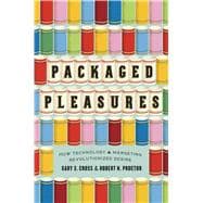 Packaged Pleasures: How Technology and Marketing Revolutionized Desire 9780226121277