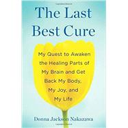 The Last Best Cure My Quest to Awaken the Healing Parts of My Brain and Get Back My Body, My Joy, and My Life 9781594631283