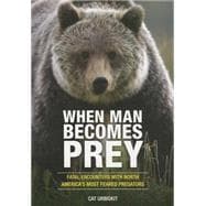 When Man Becomes Prey Fatal Encounters with North America?s Most Feared Predators 9780762791293