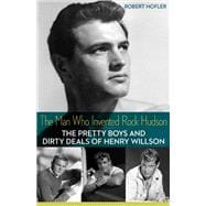 The Man Who Invented Rock Hudson: The Pretty Boys and Dirty Deals of Henry Willson 9780816691296