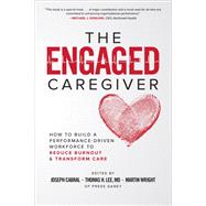 The Engaged Caregiver: How to Build a Performance-Driven Workforce to Reduce Burnout and Transform Care 9781260461299