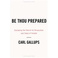 Be Thou Prepared: Equipping the Church for Persecution and Times of Trouble 9781935071310