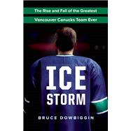Ice Storm The Rise and Fall of the Greatest Vancouver Canucks Team Ever 9781771641319