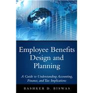 Employee Benefits Design and Planning A Guide to Understanding Accounting, Finance, and Tax Implications 9780133481334