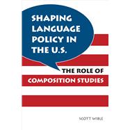 Shaping Language Policy in the U.S.: The Role of Composition Studies 9780809331345