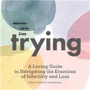 Trying A Loving Guide to Navigating the Emotions of Infertility and Loss