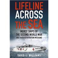 Lifeline Across the Sea: Mercy Ships of the Second World War and Their Repatriation Missions 9780750961356