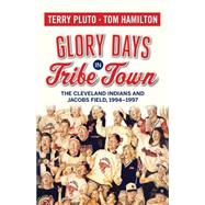 Glory Days in Tribe Town: The Cleveland Indians and Jacobs Field 1994-1997 9781938441356