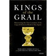 Kings of the Grail: Discovering the True Location of the Cup of Christ in Modern-day Spain 9781468311358