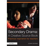 Secondary Drama: A Creative Source Book: Practical inspiration for teachers 9780415811361