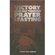 Victory over Self Through Prayer and Fasting 9781610361361