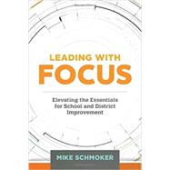 Leading with Focus: Elevating the Essentials for School and District Improvement 9781416621362