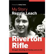 The Riverton Rifle My Story ? Straight Shooting on Hockey and on Life 9781771641371