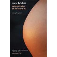 Toxic Bodies : Hormone Disruptors and the Legacy of Des 9780300171372