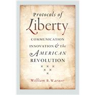 Protocols of Liberty: Communication Innovation and American Revolution 9780226061375