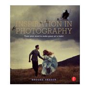 Inspiration in Photography: Training your mind to make great art a habit 9780415831376