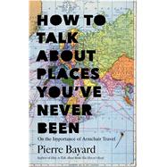 How to Talk About Places You've Never Been On the Importance of Armchair Travel 9781620401378