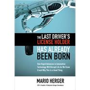 The Last Driver’s License Holder Has Already Been Born: How Rapid Advances in Automotive Technology will Disrupt Life As We Know It and Why This is a Good Thing 9781260441383