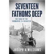 Seventeen Fathoms Deep: The Saga of the Submarine S-4 Disaster 9781613731383