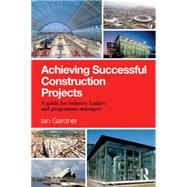 Achieving Successful Construction Projects: A Guide for Industry Leaders and Programme Managers 9781138821385