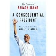 A Consequential President The Legacy of Barack Obama 9781250081391