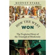 How the West Won: The Neglected Story of the Triumph of Modernity 9781610171397
