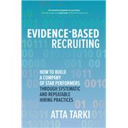 Evidence-Based Recruiting: How to Build a Company of Star Performers Through Systematic and Repeatable Hiring Practices 9781260461411