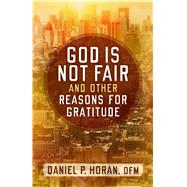God Is Not Fair and Other Reasons for Gratitude 9781632531414