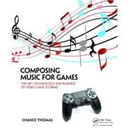 Composing Music for Games: The Art, Technology and Business of Video Game Scoring 9781138021419