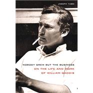 Nobody Grew but the Business: On the Life and Work of William Gaddis 9780810131422
