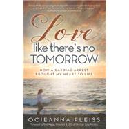 Love Like There's No Tomorrow: How a Cardiac Arrest Brought My Heart to Life 9781424551422