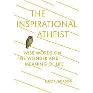 The Inspirational Atheist: Wise Words on the Wonder and Meaning of Life 9780142181423