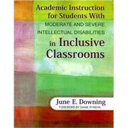 Academic Instruction For Students With Moderate and Severe Intellectual Disabilities in Inclusive Classrooms 9781412971423