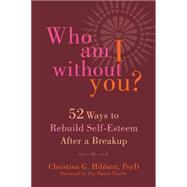 Who Am I Without You?: Fifty-two Ways to Rebuild Self-esteem After a Breakup 9781626251427